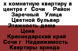 2-х комнатную квартиру в центре г. Сочи  › Район ­ Заречный › Улица ­ Цветной бульвар › Этажность дома ­ 4 › Цена ­ 2 000 - Краснодарский край, Сочи г. Недвижимость » Квартиры аренда   